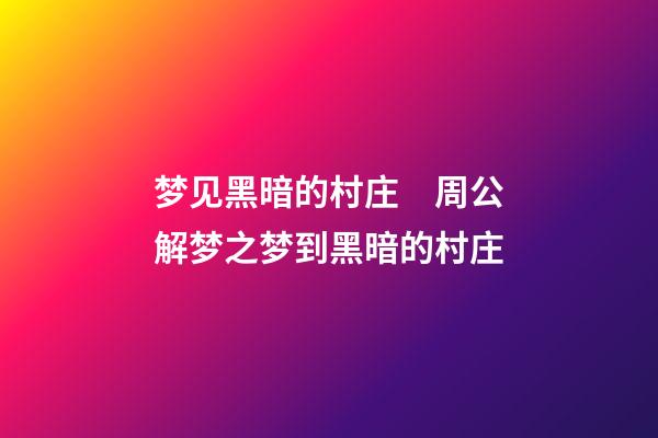 梦见黑暗的村庄　周公解梦之梦到黑暗的村庄